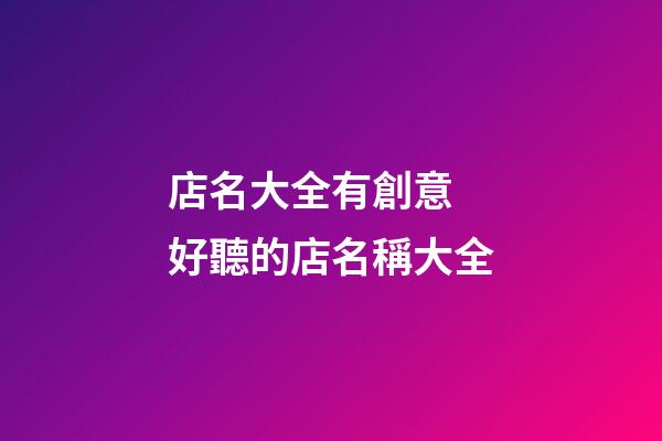 店名大全有創意 好聽的店名稱大全